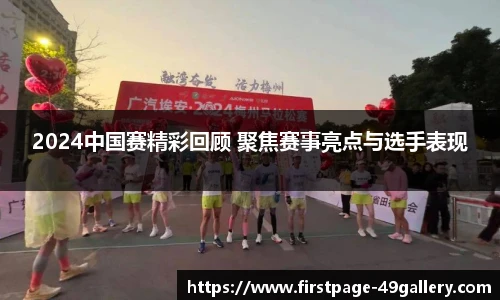 2024中国赛精彩回顾 聚焦赛事亮点与选手表现