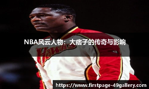 NBA风云人物：大痞子的传奇与影响