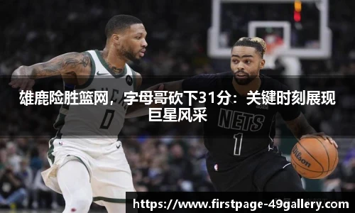 雄鹿险胜篮网，字母哥砍下31分：关键时刻展现巨星风采