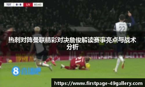 热刺对阵曼联精彩对决詹俊解读赛事亮点与战术分析