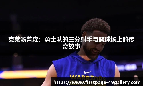克莱汤普森：勇士队的三分射手与篮球场上的传奇故事