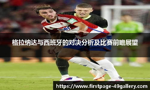 格拉纳达与西班牙的对决分析及比赛前瞻展望