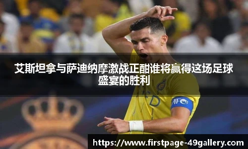 艾斯坦拿与萨迪纳摩激战正酣谁将赢得这场足球盛宴的胜利