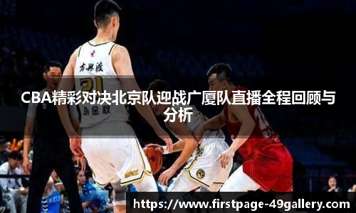CBA精彩对决北京队迎战广厦队直播全程回顾与分析