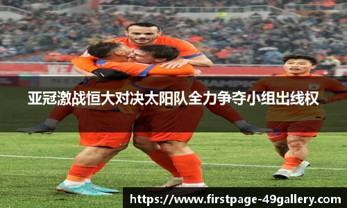 亚冠激战恒大对决太阳队全力争夺小组出线权