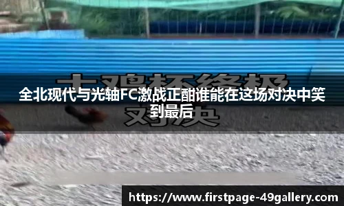全北现代与光轴FC激战正酣谁能在这场对决中笑到最后