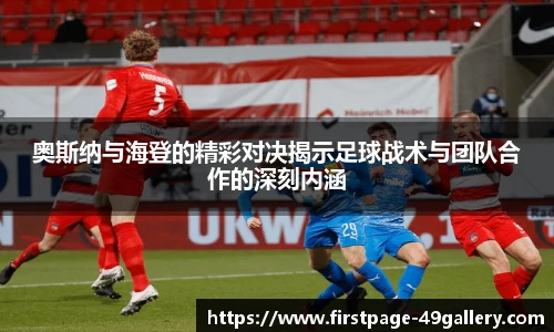 奥斯纳与海登的精彩对决揭示足球战术与团队合作的深刻内涵