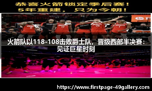 火箭队以118-108击败爵士队，晋级西部半决赛：见证巨星时刻