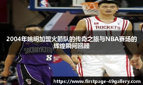 2004年姚明加盟火箭队的传奇之旅与NBA赛场的辉煌瞬间回顾