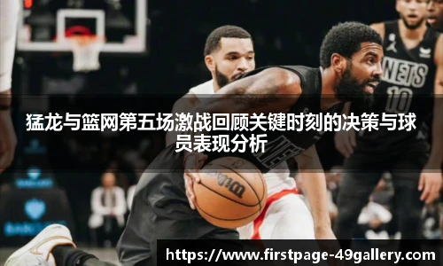 猛龙与篮网第五场激战回顾关键时刻的决策与球员表现分析