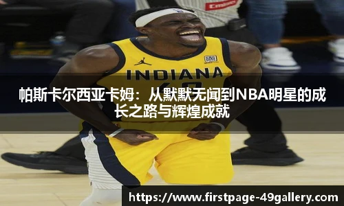 帕斯卡尔西亚卡姆：从默默无闻到NBA明星的成长之路与辉煌成就