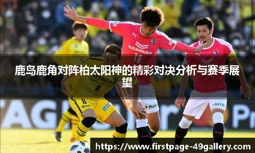 鹿岛鹿角对阵柏太阳神的精彩对决分析与赛季展望