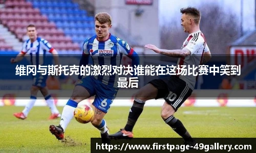 维冈与斯托克的激烈对决谁能在这场比赛中笑到最后
