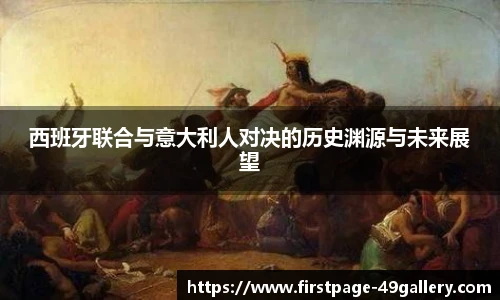 西班牙联合与意大利人对决的历史渊源与未来展望